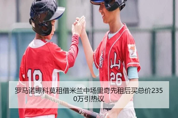 罗马诺曝科莫租借米兰中场里奇先租后买总价2350万引热议